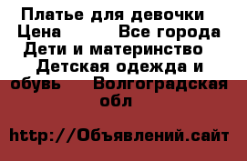 Платье для девочки › Цена ­ 500 - Все города Дети и материнство » Детская одежда и обувь   . Волгоградская обл.